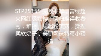 STP25155 无敌推荐，曾经超火网红级女神，回归难得收费秀，难得一见超粉美穴，揉捏柔软奶子，美腿网袜特写小骚逼