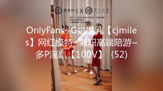 OnlyFans~G奶爆乳【cjmiles】网红模特~兼职高端陪游~多P淫趴【100V】  (52)