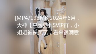 [MP4/198MB]2024年6月，大神【空虚猫】SVIP群，小姐姐被操笑了，看来很满意