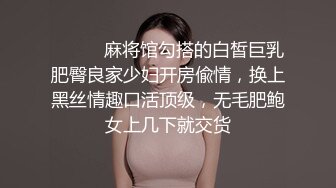 ⚫️⚫️麻将馆勾搭的白皙巨乳肥臀良家少妇开房偸情，换上黑丝情趣口活顶级，无毛肥鲍女上几下就交货