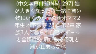 (中文字幕) [SDNM-297] 娘が大きくなったら一緒に買い物にいくのが夢の新米ママ2年生 木下彩芽 23歳 第2章 家族3人で暮らす自宅でず～っと全裸性交 飛び散る母乳と潮が止まらない