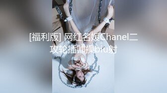 [福利版] 网红名媛Chanel二攻轮插帅操biu射