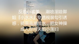 ❤️反差白富美❤️潮喷淫娃御姐『小水水』穿透视装勾引诱惑，骑乘高潮喷水，把女神操成人尽可夫的小荡妇