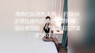 海角社区泡熟大神❤️约操46岁黑丝袜气质熟女人妻阿姨，退役老空姐，个高皮肤白屄紧水多风骚。