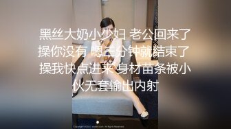 黑丝大奶小少妇 老公回来了操你没有 嗯三分钟就结束了 操我快点进来 身材苗条被小伙无套输出内射