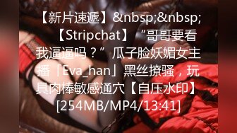 【新片速遞】&nbsp;&nbsp; ✨【Stripchat】“哥哥要看我逼逼吗？”瓜子脸妖媚女主播「Eva_han」黑丝撩骚，玩具肉棒敏感通穴【自压水印】[254MB/MP4/13:41]