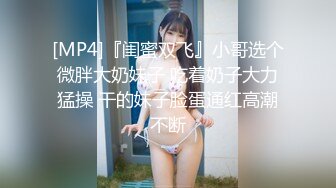 [MP4]『闺蜜双飞』小哥选个微胖大奶妹子 吃着奶子大力猛操 干的妹子脸蛋通红高潮不断