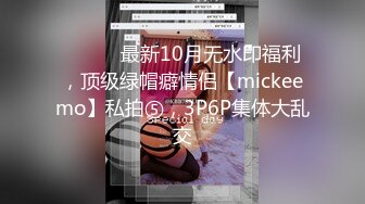 ⚫️⚫️最新10月无水印福利，顶级绿帽癖情侣【mickeemo】私拍⑤，3P6P集体大乱交