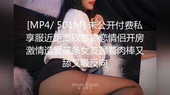 [MP4/ 501M] 未公开付费私享服近距离欣赏热恋情侣开房激情造爱苗条女友握着肉棒又舔又吸反向