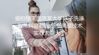 偷拍楼下南京某大学妹子洗澡,附带抖音截图,感慨美颜技术实在太强大了