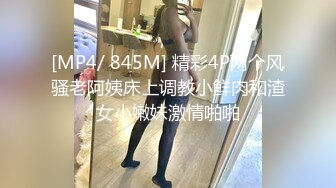 [MP4/ 845M] 精彩4P两个风骚老阿姨床上调教小鲜肉和渣女小嫩妹激情啪啪