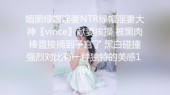 媚黑绿帽淫妻NTR绿帽淫妻大神〖vince〗献妻挨操 被黑肉棒直接捅到子宫了 黑白碰撞强烈对比有一种独特的美感1 (9)