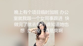 晚上有个项目临时加班 办公室就我跟一个女同事跟进  快做完了就去勾引 谁知道她也想  办公室干真是爽啊