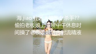 海.jiao 社区大神熟女杀手??偷拍老板娘上厕所中午休息时间操了老板娘最后内射流精液