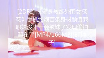 [2DF2] 《健身教练外围女探花》手机约炮苗条身材颜值兼职妹没干一会被妹子发现偷拍翻车了[MP4/160MB][BT种子]