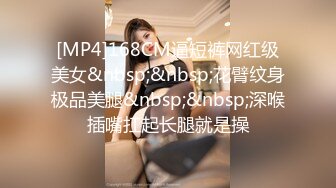 [MP4]168CM逼短裤网红级美女&nbsp;&nbsp;花臂纹身极品美腿&nbsp;&nbsp;深喉插嘴扛起长腿就是操