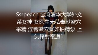 Ssrpeach 台湾清华大学外文系女神 女医生无私奉献蜜穴采精 淫臀嫩穴犹如抽精泵 上头榨射蜜道1