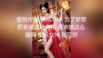 蜜桃传媒 PMC018 为了梦想把老婆送给房东 原来她这么骚啊 蜜桃女神 张欣妍