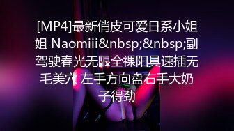 [MP4]最新俏皮可爱日系小姐姐 Naomiii&nbsp;&nbsp;副驾驶春光无限全裸阳具速插无毛美穴 左手方向盘右手大奶子得劲