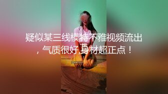 疑似某三线模特不雅视频流出，气质很好,身材超正点！