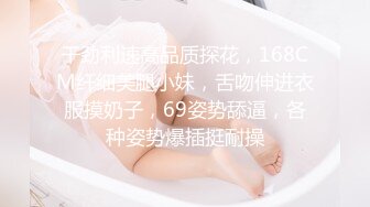 干劲利速高品质探花，168CM纤细美腿小妹，舌吻伸进衣服摸奶子，69姿势舔逼，各种姿势爆插挺耐操