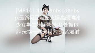 [MP4/ 1.44G]&nbsp;&nbsp;最新极品流出火爆高颜清纯少女学生妹 超粉嫩私处被包养 玩操一线天粉穴 逼紧爆射一身