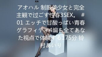 アオハル 制服美少女と完全主観で过ごす性春3SEX。 ＃01 エッチで甘酸っぱい青春グラフィティ4编を全てあなた视点で体験する175分 铃村あいり