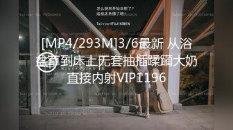 [MP4/293M]3/6最新 从浴盆草到床上无套抽插蹂躏大奶直接内射VIP1196