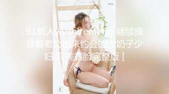 91新人wushirenfeijzj 继续操背着老公出来约会的大奶子少妇 完美露脸完整版 [