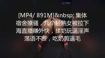 [MP4/ 891M]&nbsp; 集体宿舍撩骚，几个轻熟女被拉下海直播赚外快，揉奶玩逼淫声荡语不断，吃奶剪逼毛