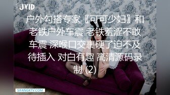 户外勾搭专家〖可可少妇〗和老铁户外车震 老铁羞涩不敢车震 深喉口交裹硬了迫不及待插入 对白有趣 高清源码录制 (2)