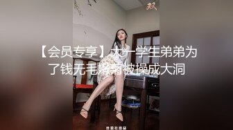 【会员专享】大一学生弟弟为了钱无毛嫩菊被操成大洞