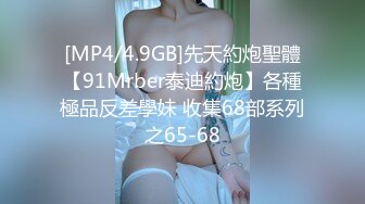 [MP4/4.9GB]先天約炮聖體【91Mrber泰迪約炮】各種極品反差學妹 收集68部系列之65-68