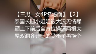 【三男一女4P名场面】【2】泰国长腿小姐姐被大汉无情蹂躏上下前后全方位操逼两根大屌双洞齐开干的受不了再换个