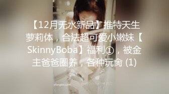 【12月无水新品】推特天生萝莉体，合法超可爱小嫩妹【SkinnyBoba】福利①，被金主爸爸圈养，各种玩肏 (1)