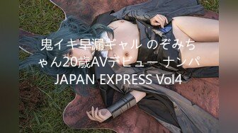 鬼イキ早漏ギャル のぞみちゃん20歳AVデビュー ナンパJAPAN EXPRESS Vol4