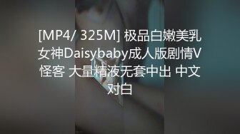 [MP4/ 325M] 极品白嫩美乳女神Daisybaby成人版剧情V怪客 大量精液无套中出 中文对白