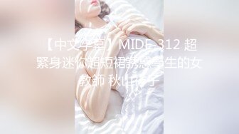 【中文字幕】MIDE-312 超緊身迷你超短裙誘惑學生的女教師 秋山祥子