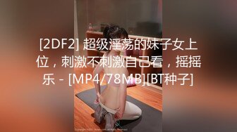 [2DF2] 超级淫荡的妹子女上位，刺激不刺激自己看，摇摇乐 - [MP4/78MB][BT种子]