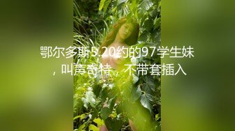 鄂尔多斯5.20约的97学生妹，叫声奇特，不带套插入