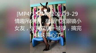 [MP4/587MB]2023-9-29 情趣吊床房，极品气质眼镜小女友，张开双腿一顿操，搞完妹妹开心了