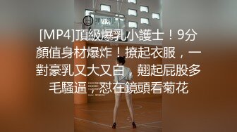 [MP4]頂級爆乳小護士！9分顏值身材爆炸！撩起衣服，一對豪乳又大又白，翹起屁股多毛騷逼，怼在鏡頭看菊花