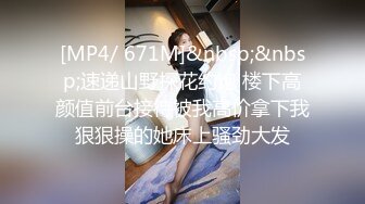 [MP4/ 671M]&nbsp;&nbsp;速递山野探花约炮 楼下高颜值前台接待被我高价拿下我狠狠操的她床上骚劲大发