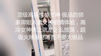 顶级高挑性感女神 极品的邻家御姐人妻女神偷情体验，高冷女神床上就是这么放荡，超级火辣身材简直不要太极品