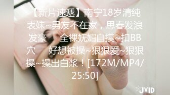 【新片速遞】南宁18岁清纯表妹~男友不在家，思春发浪发豪❤️全裸妩媚自摸~扣BB穴❤️好想被操~狠狠爱~狠狠操~操出白浆！[172M/MP4/25:50]