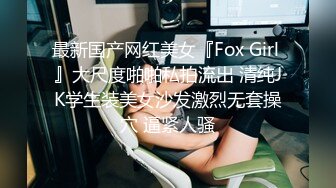 最新国产网红美女『Fox Girl 』大尺度啪啪私拍流出 清纯JK学生装美女沙发激烈无套操穴 逼紧人骚