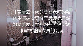 【百度云泄密】美女老师的私密生活被渣男分手后曝光居然如此反差，丝袜网袜手铐皮鞭眼罩情趣睡衣真的会玩