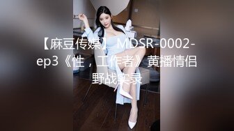 【麻豆传媒】 MDSR-0002-ep3《性，工作者》黄播情侣野战实录