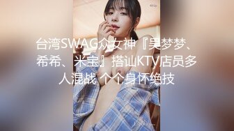 台湾SWAG众女神『吴梦梦、希希、米宝』搭讪KTV店员多人混战 个个身怀绝技