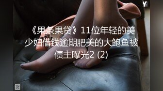 《果条果贷》11位年轻的美少妇借钱逾期肥美的大鲍鱼被债主曝光2 (2)